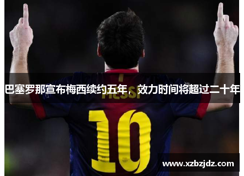 巴塞罗那宣布梅西续约五年，效力时间将超过二十年