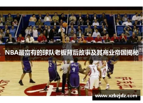 NBA最富有的球队老板背后故事及其商业帝国揭秘