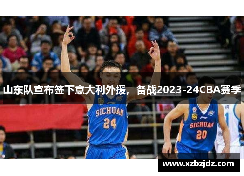 山东队宣布签下意大利外援，备战2023-24CBA赛季