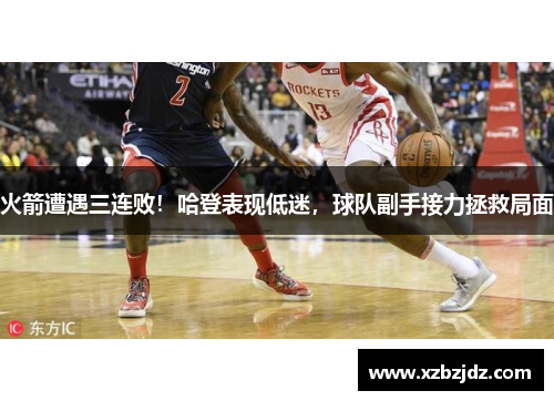 火箭遭遇三连败！哈登表现低迷，球队副手接力拯救局面