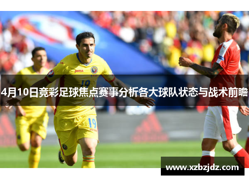 4月10日竞彩足球焦点赛事分析各大球队状态与战术前瞻
