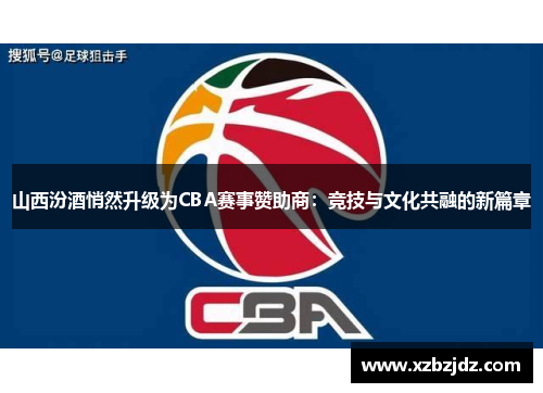 山西汾酒悄然升级为CBA赛事赞助商：竞技与文化共融的新篇章