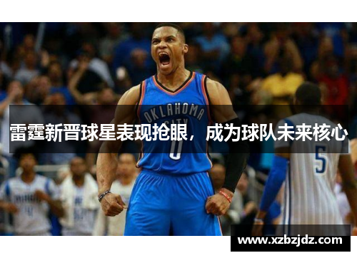 雷霆新晋球星表现抢眼，成为球队未来核心
